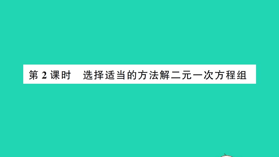 七年级数学下册第1章二元一次方程组1.2二元一次方程组的解法1.2.2加减消元法第2课时选择适当的方法解二元一次方程组作业课件新版湘教版