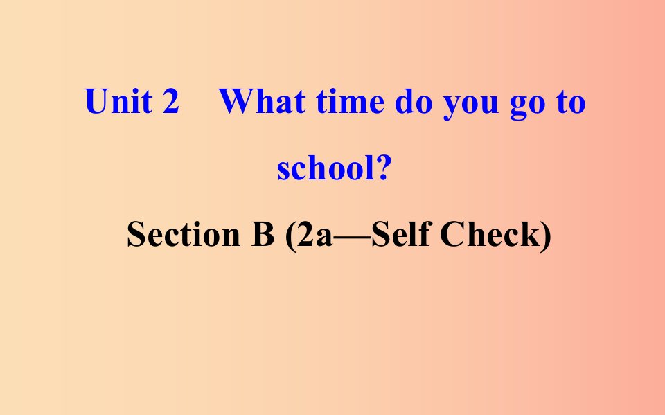 2019版七年级英语下册Unit2WhattimedoyougotoschoolSectionB2a_SelfCheck教学课件2新版人教新目标版