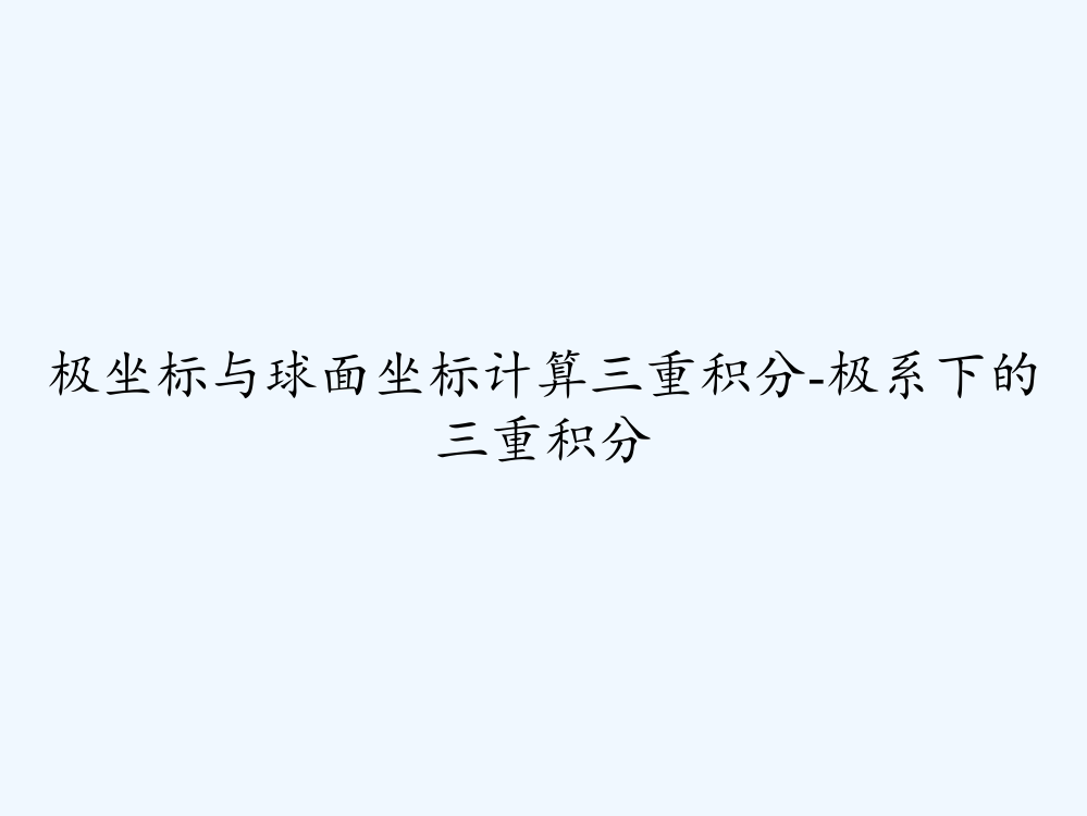 极坐标与球面坐标计算三重积分-极系下的三重积分