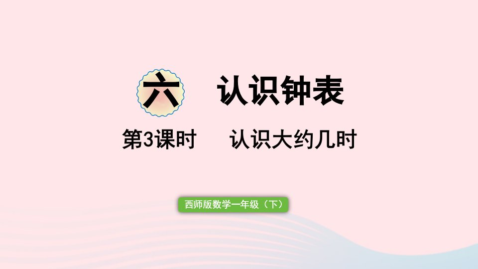 2023一年级数学下册六认识钟表第3课时认识大约几时作业课件西师大版