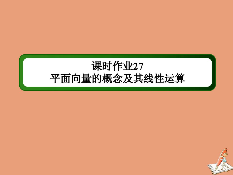 山东专用新高考数学一轮复习第四章平面向量数系的扩充与复数的引入课时作业27平面向量的概念及其线性运算课件