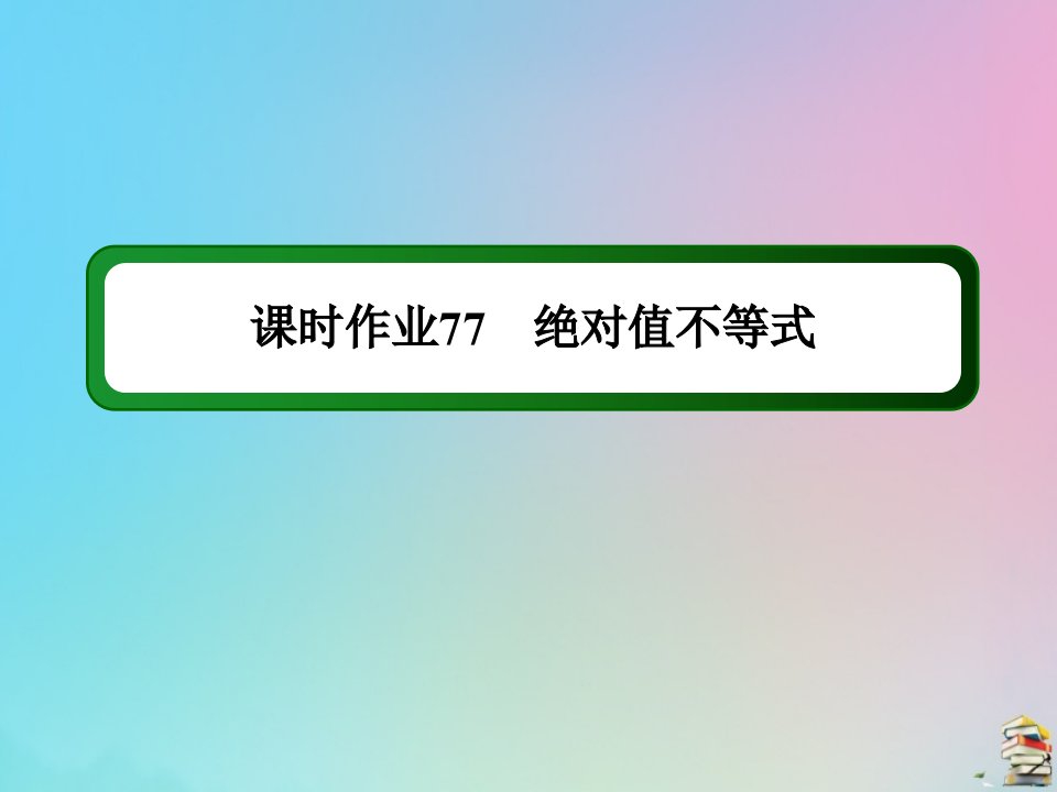 高考数学大一轮总复习鸭部分选修4_5不等式选讲课时作业77绝对值不等式课件新人教B版