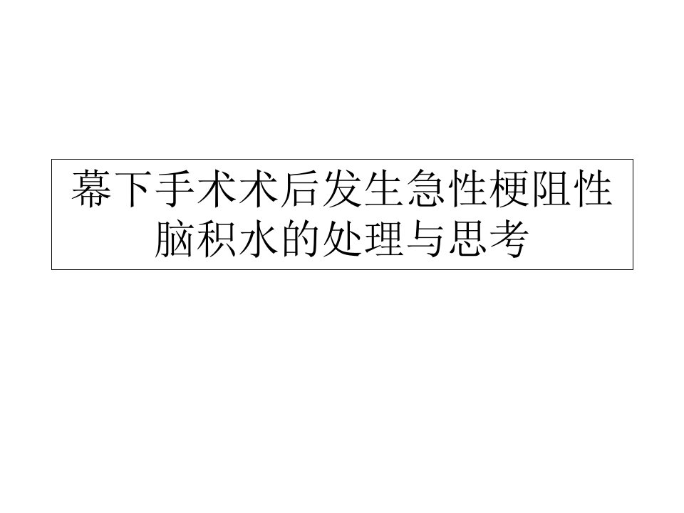 幕下术后发生急性梗阻性脑积水的思考与处理课件