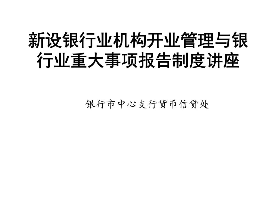 新设银行业机构开业管理与银行业重大事项报告制度讲座