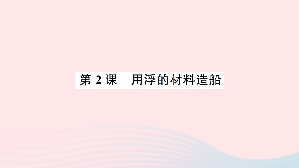 2023五年级科学下册第二单元船的研究第2课用浮的材料造船作业课件教科版