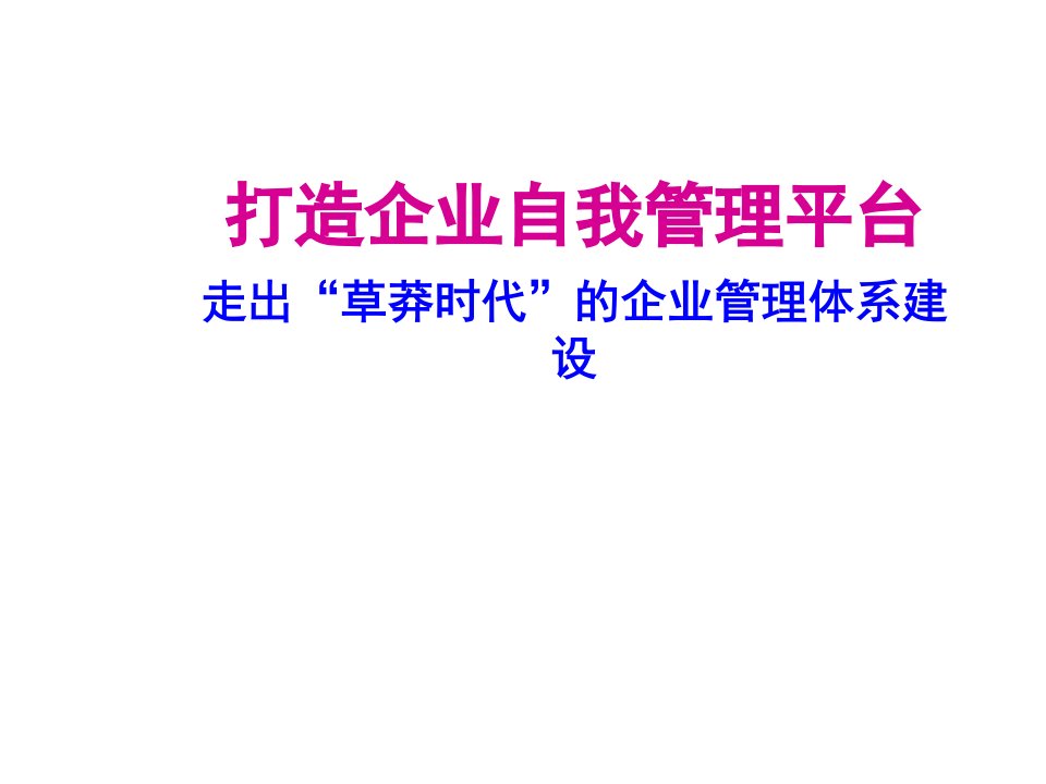 打造企业自我管理平台《走出草莽时代的企业管理体系建设》(75页)-经营管理