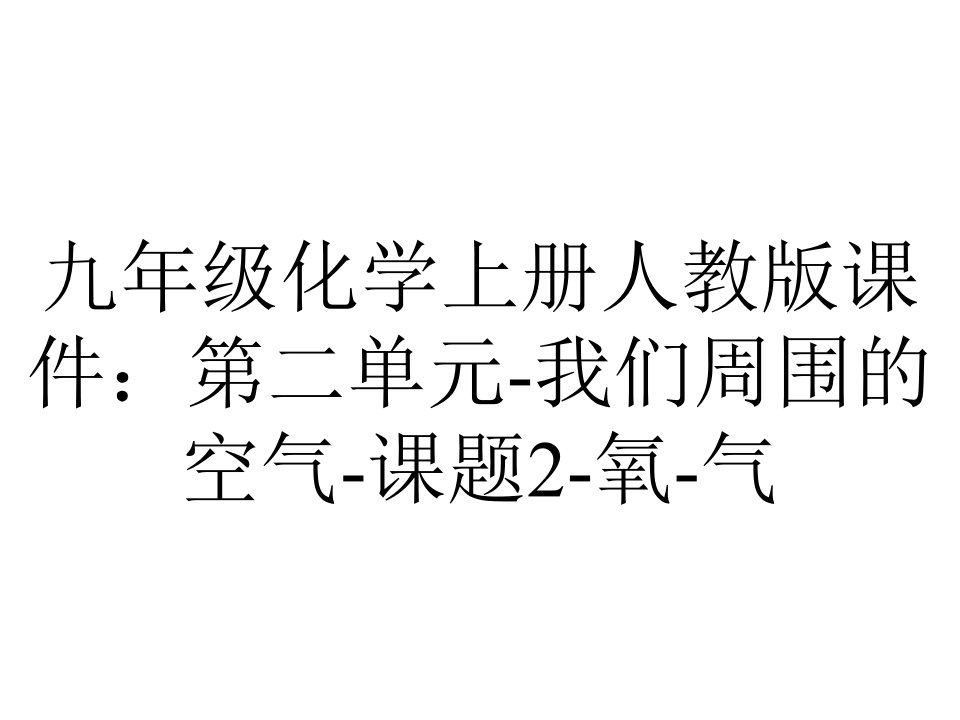 九年级化学上册人教版课件：第二单元我们周围的空气课题2氧气