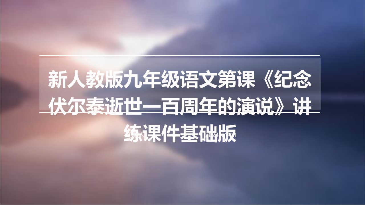 新人教版九年级语文第课《纪念伏尔泰逝世一百周年的演说》讲练课件基础版