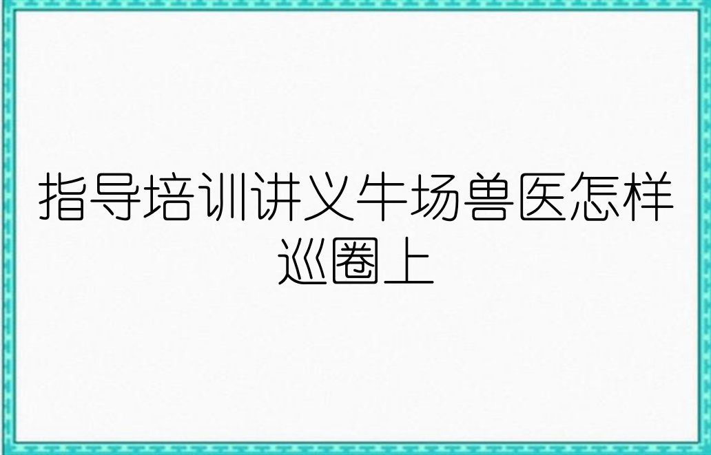 指导培训讲义牛场兽医怎样巡圈上