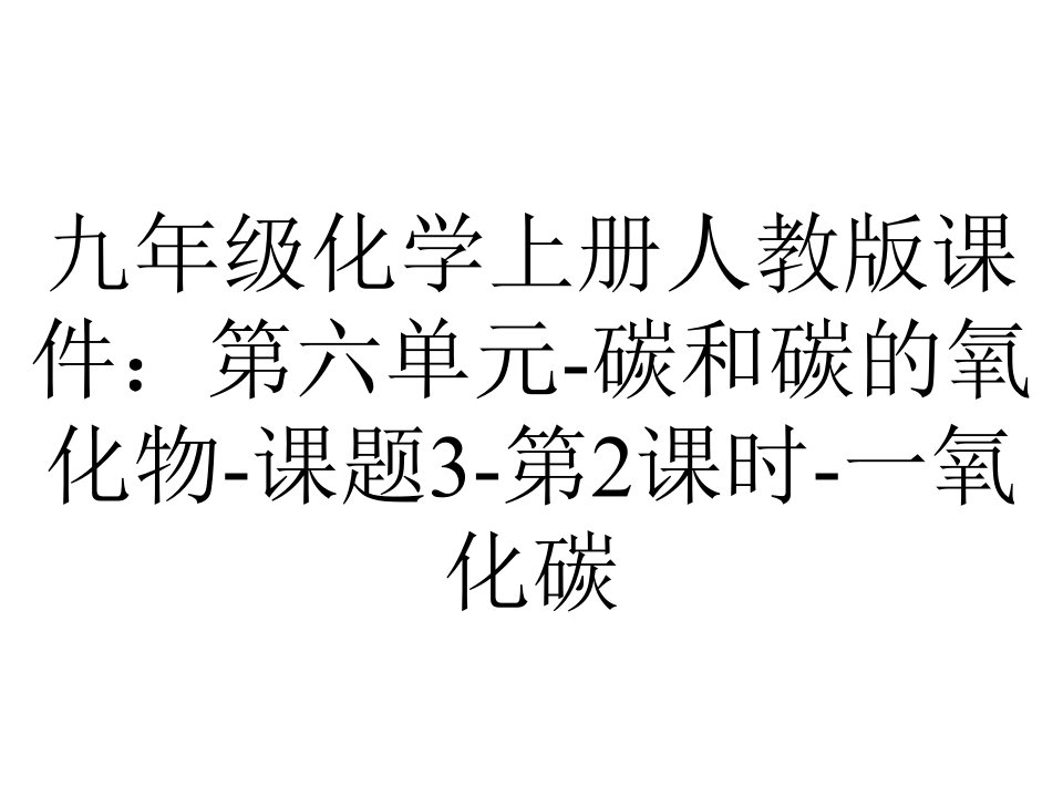 九年级化学上册人教版课件：第六单元碳和碳的氧化物课题3第2课时一氧化碳