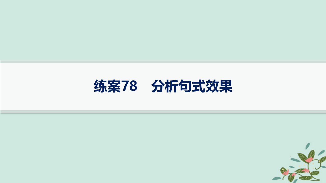 适用于新高考新教材备战2025届高考语文一轮总复习第4部分语言文字运用复习任务群8语言积累梳理与探究运用练案78分析句式效果课件