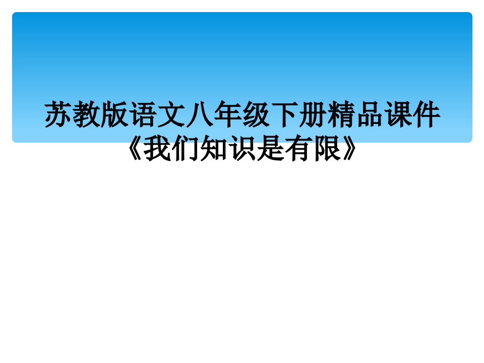 苏教版语文八年级下册精品课件《我们知识是有限》