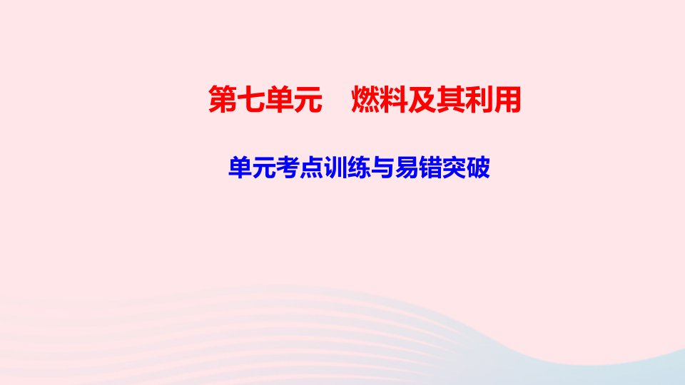 九年级化学上册第七单元燃料及其利用单元考点训练与易错突破课件新版新人教版