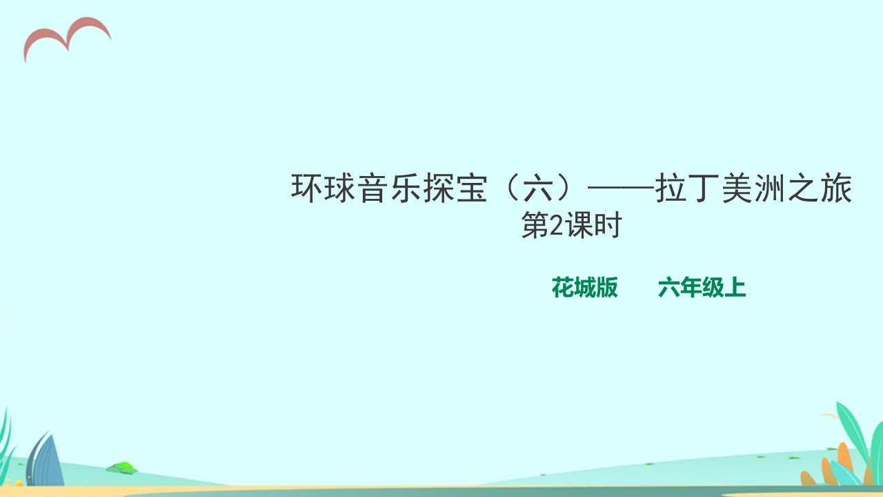 花城版小学音乐六年级上册第3课第2课时-环球音乐探宝(六)——拉丁美洲之旅(ppt课件)