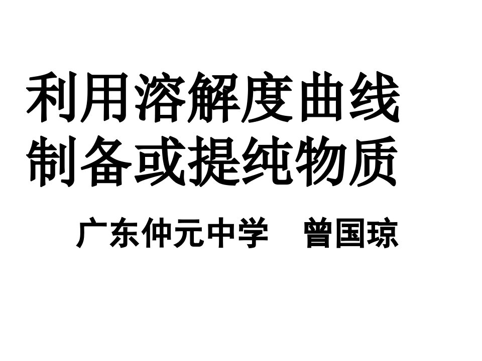 1216广东省特级教师曾国琼汕头讲学--利用溶解度曲线制备或提纯物质省名师优质课赛课获奖课件市赛课一等奖课件