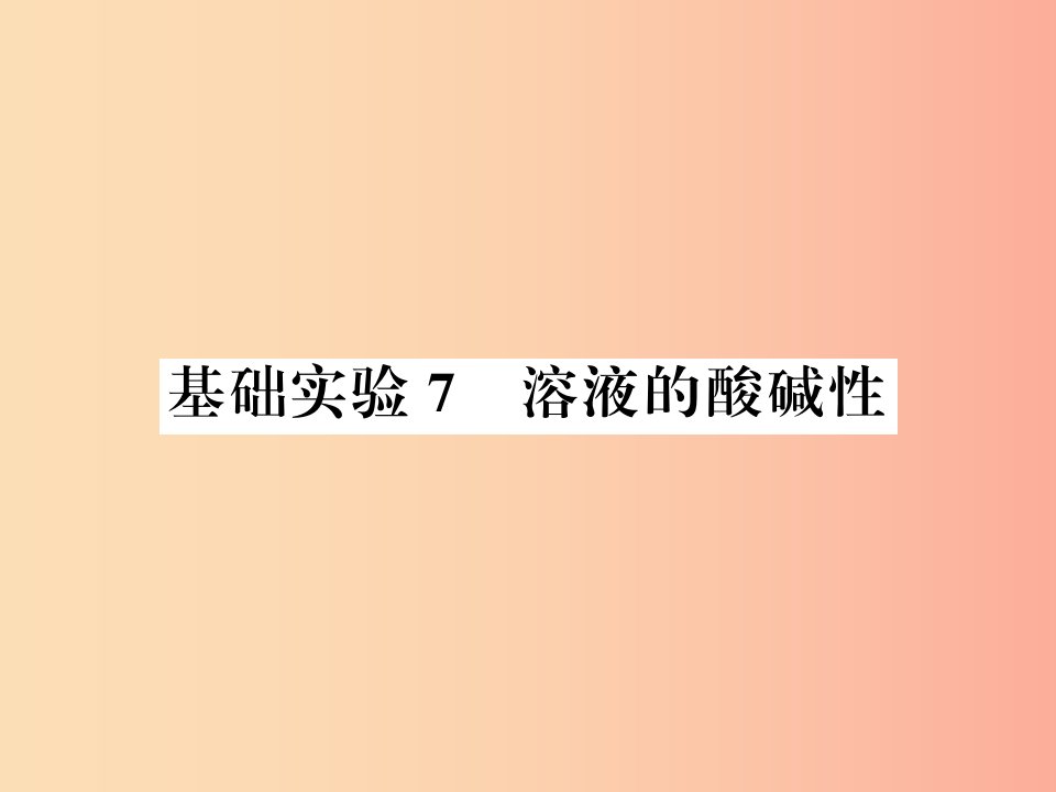 2019秋九年级化学下册第7章应用广泛的酸碱盐基础实验7溶液的酸碱性习题课件沪教版