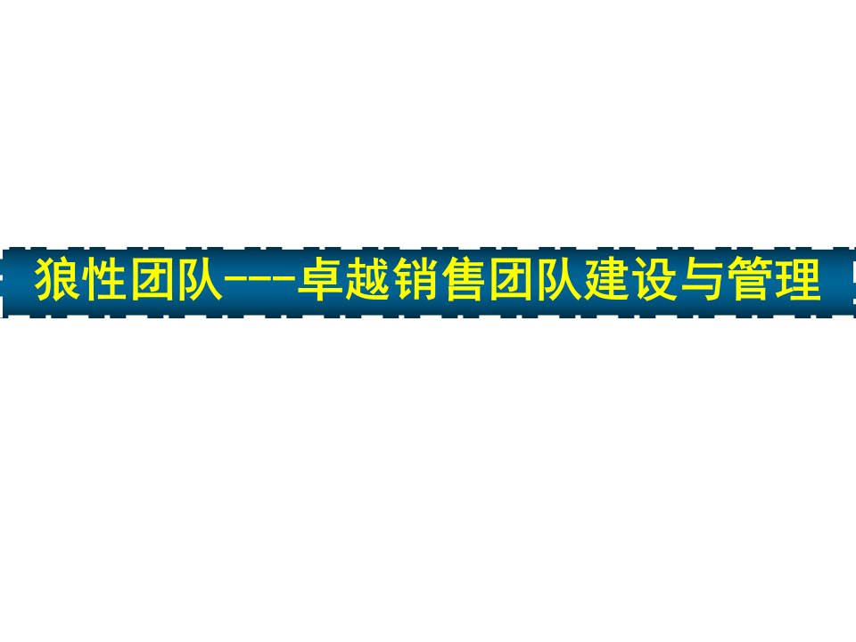 [精选]狼性团队-卓越销售团队建设与管理