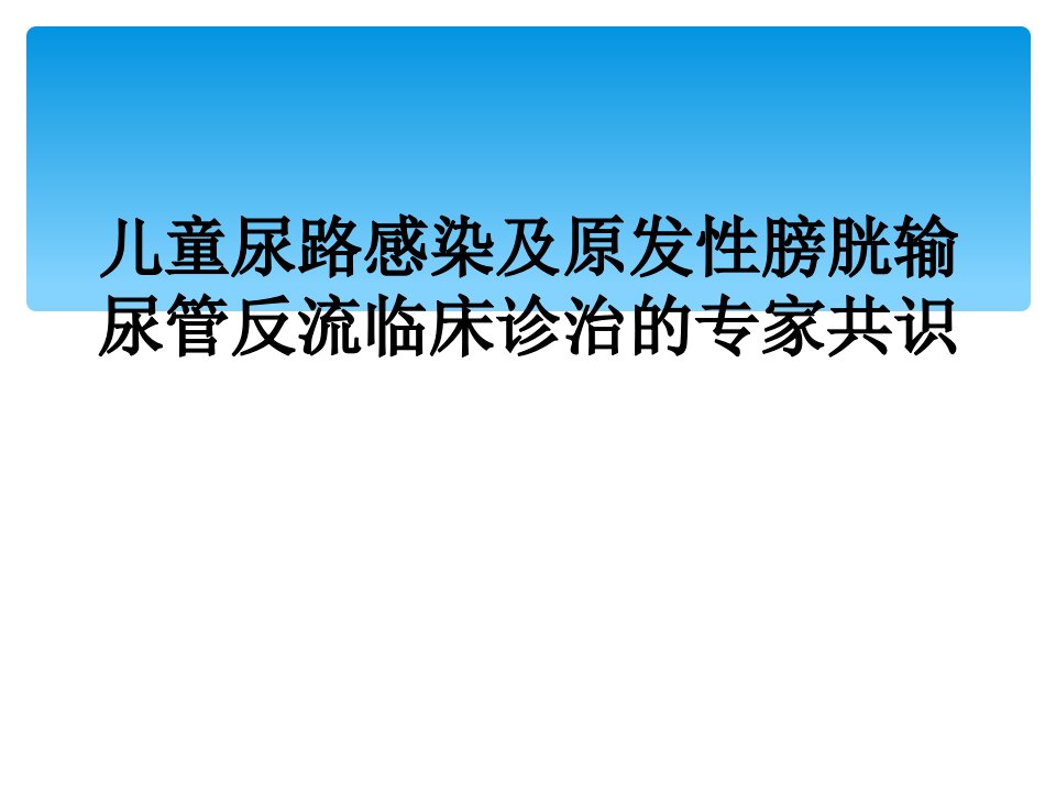 儿童尿路感染及原发性膀胱输尿管反流临床诊治的专家共识