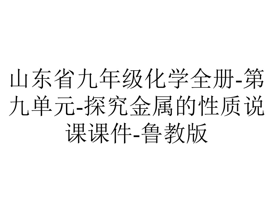 山东省九年级化学全册-第九单元-探究金属的性质说课课件-鲁教版