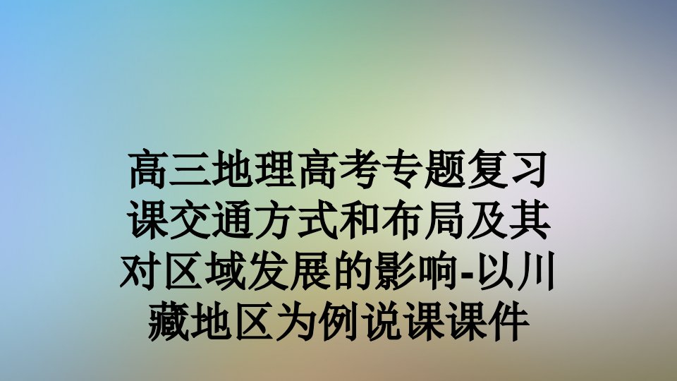 高三地理高考专题复习课交通方式和布局及其对区域发展的影响-以川藏地区为例说课ppt课件