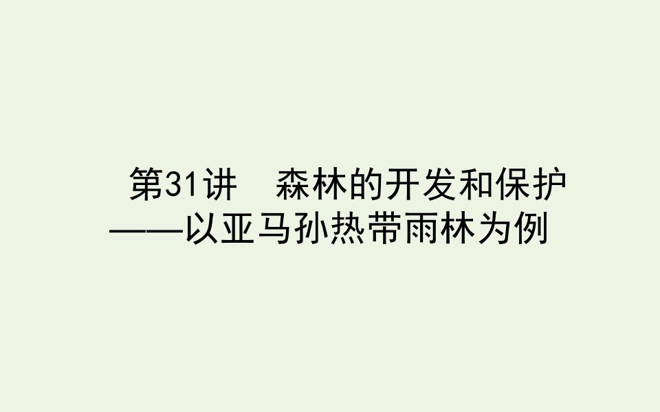 2021高考地理一轮复习31森林的开发和保护__以亚马孙热带雨林为例课件新人教版