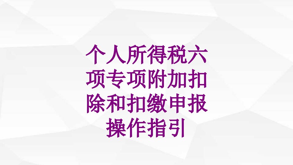 个人所得税六项专项附加扣除和扣缴申报操作指引-PPT讲义