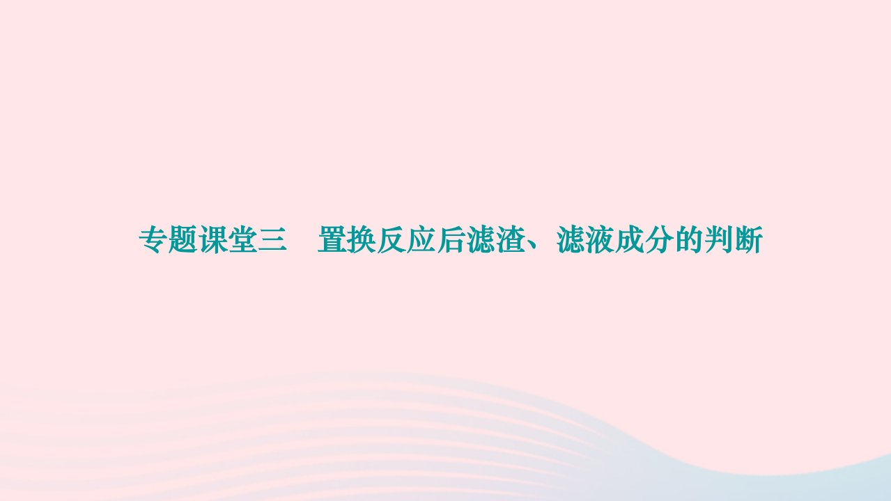 2024九年级化学下册第八单元金属和金属材料专题课堂三置换反应后滤渣滤液成分的判断作业课件新版新人教版