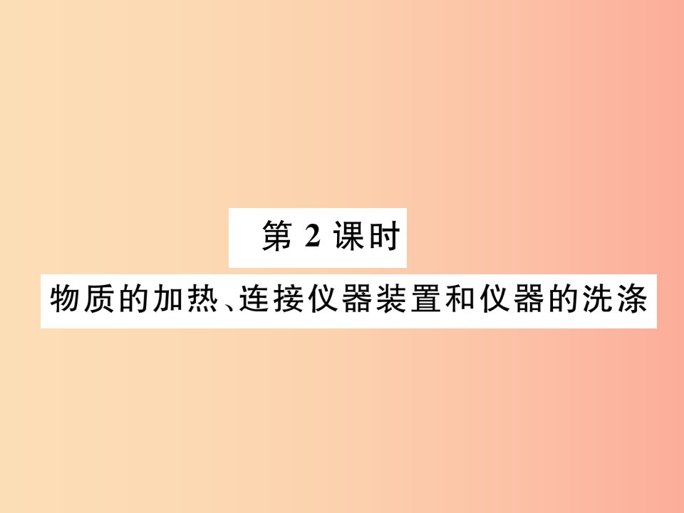 九年级化学上册第1单元走进化学世界1.3走进化学实验室第2课时物质的加热连接仪器装置和仪器的洗涤作业