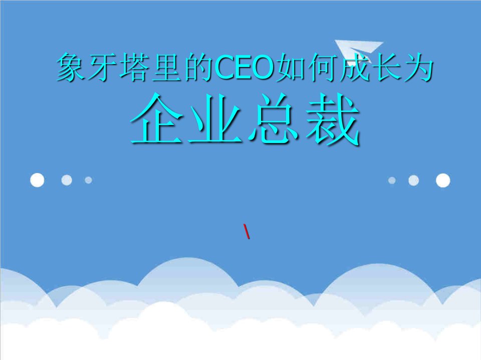 管理知识-企业管理培训课件象牙塔里的CEO如何成长为企业总裁领