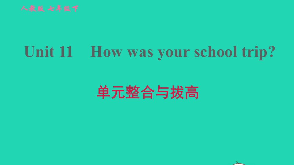 2022春七年级英语下册Unit11Howwasyourschooltrip单元整合与拔高习题课件新版人教新目标版