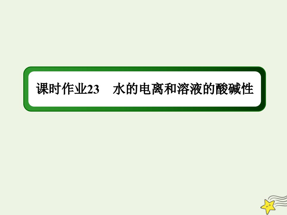 高考化学一轮复习课时作业23水的电离和溶液的酸碱性课件鲁科版