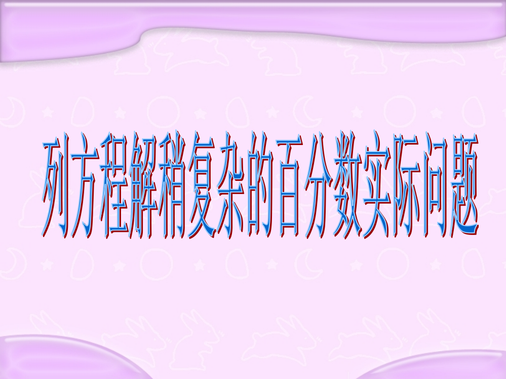 苏教版六年级数学下册课件列方程解稍复杂的百分数实际问题