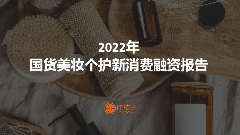 IT桔子-2022年国货美妆个护新消费融资报告-20221013