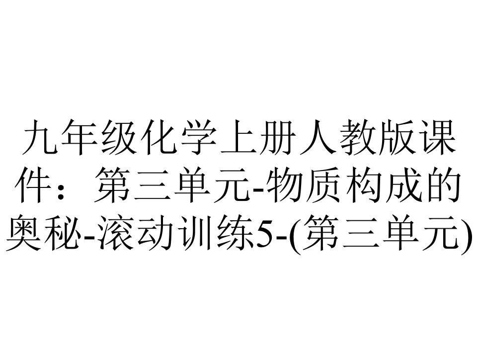 九年级化学上册人教版课件：第三单元物质构成的奥秘滚动训练5(第三单元)