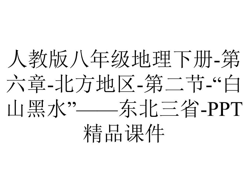 人教版八年级地理下册第六章北方地区第二节“白山黑水”——东北三省课件