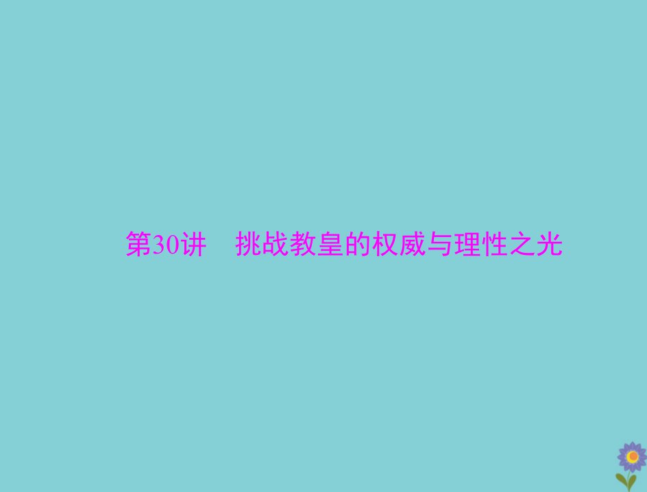 2021高考历史一轮复习必修Ⅲ文化发展历程第十五单元从人文精神之源到科学理性时代第30讲挑战教皇的权威与理性之光课件