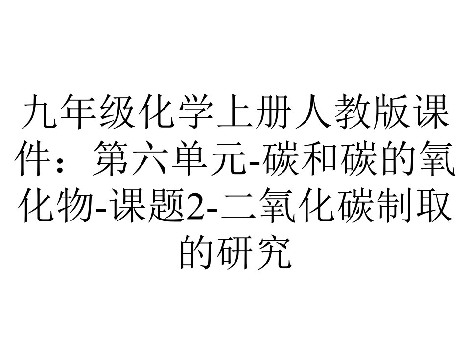 九年级化学上册人教版课件：第六单元碳和碳的氧化物课题2二氧化碳制取的研究