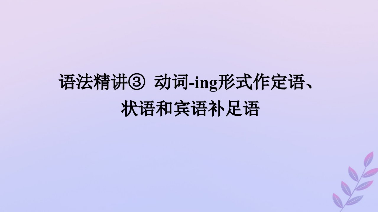 新教材2023版高中英语语法精讲3动词_ing形式作定语状语和宾语补足语课件牛津译林版必修第三册