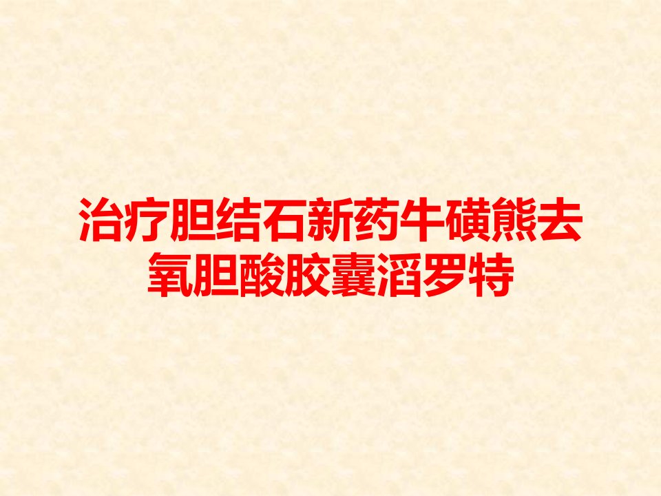 治疗胆结石新药牛磺熊去氧胆酸胶囊滔罗特课件