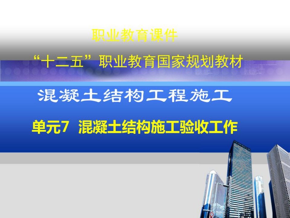 职业教育课件“十二五”职业教育国家规划教材混凝土结构工程施工单元7混凝土结构施工验收工作