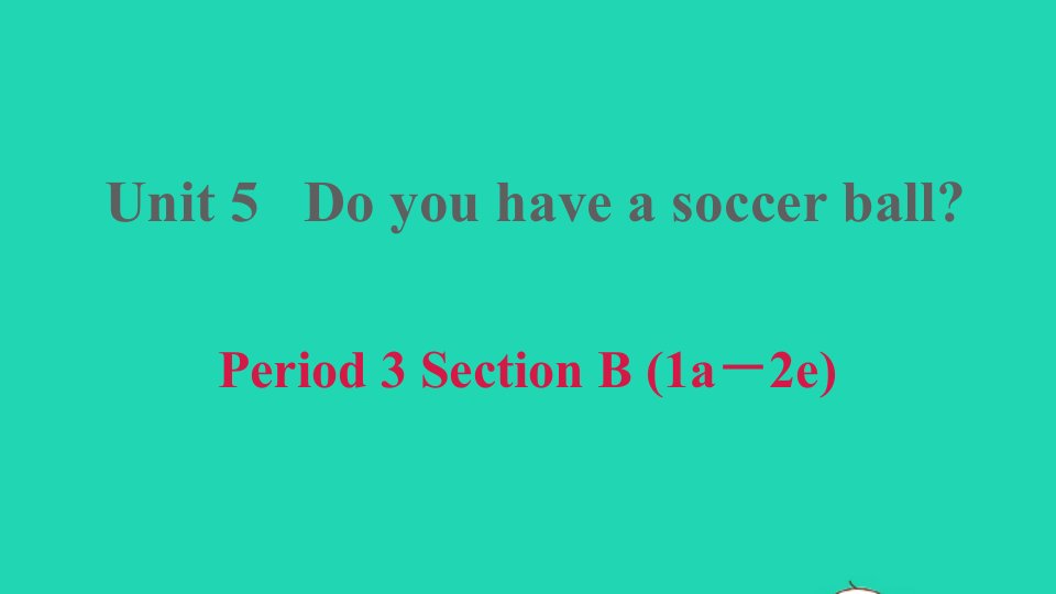 2021秋七年级英语上册Unit5DoyouhaveasoccerballPeriod3SectionB1a_2e习题课件新版人教新目标版