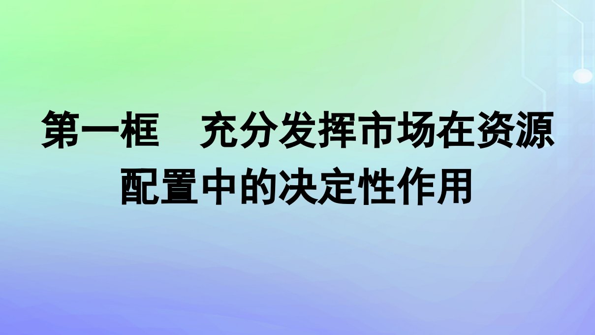 广西专版2023_2024学年新教材高中政治第一单元生产资料所有制与经济体制第2课我国的社会主义市抄济体制第1框充分发挥市场在资源配置中的决定性作用课件部编版必修2