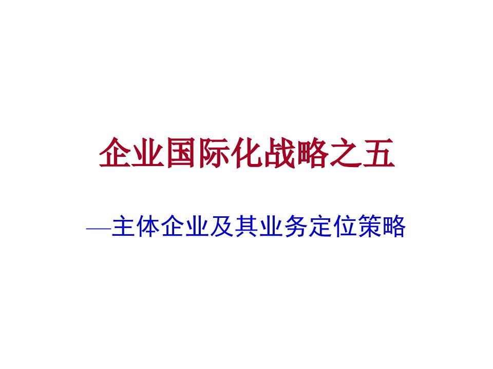 企业国际化战略-主体企业及其业务定位策略