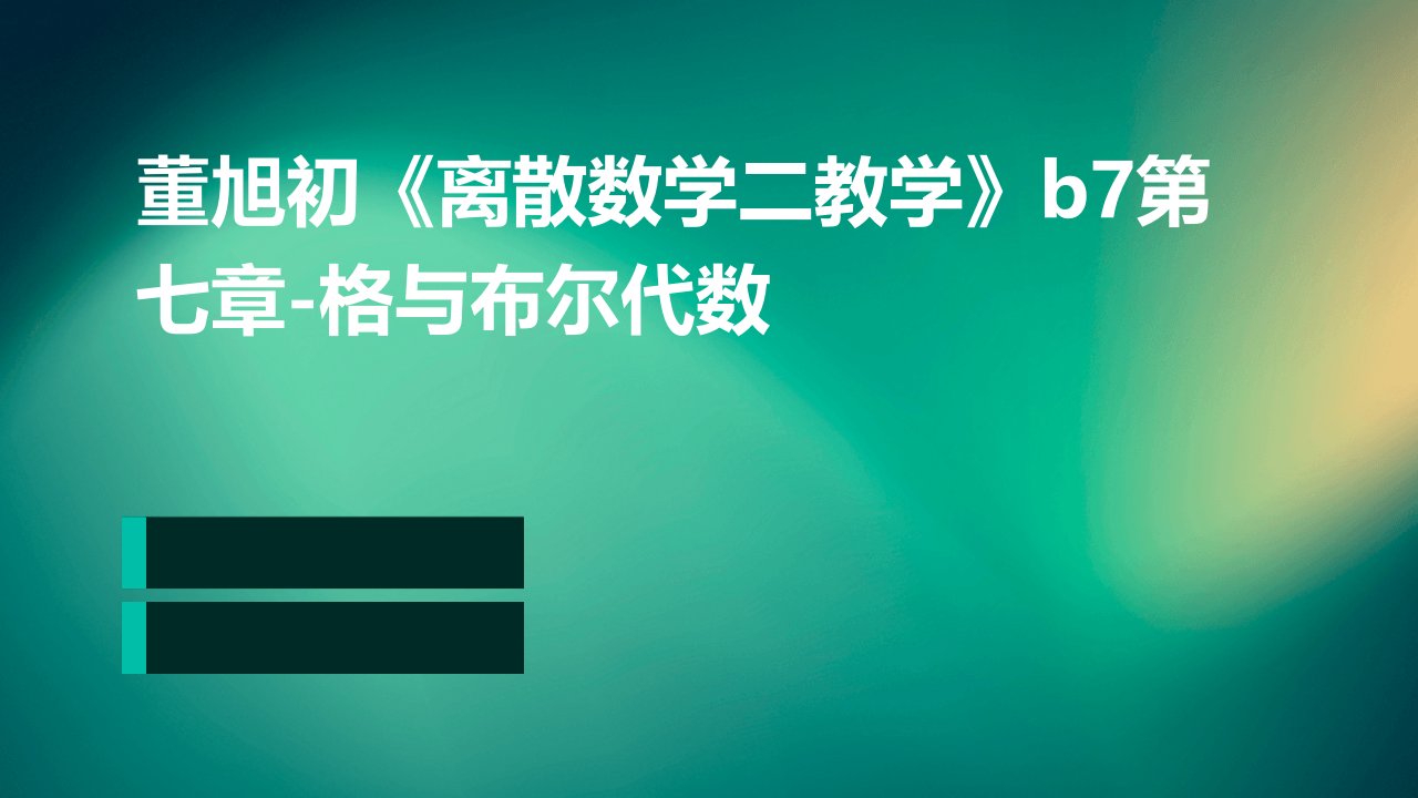 董旭初《离散数学二教学》B7第七章-格与布尔代数