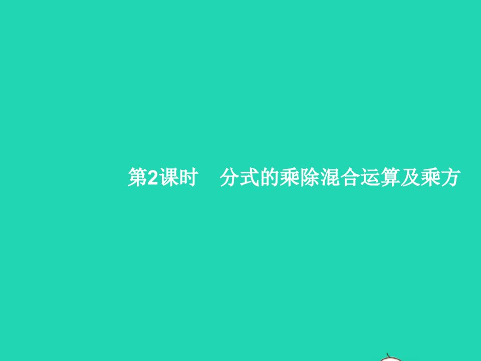 2022八年级数学上册第15章分式15.2分式的运算15.2.1分式的乘除第2课时分式的乘除混合运算及乘方课件新版新人教版