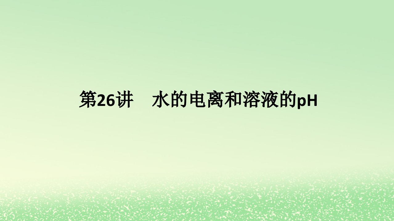 2024版新教材高考化学全程一轮总复习第八章水溶液中的离子平衡第26讲水的电离和溶液的pH课件