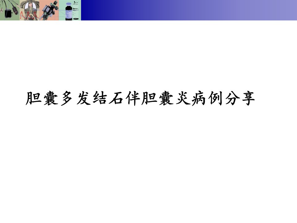 胆囊多发结石伴胆囊炎病例分享幻灯片