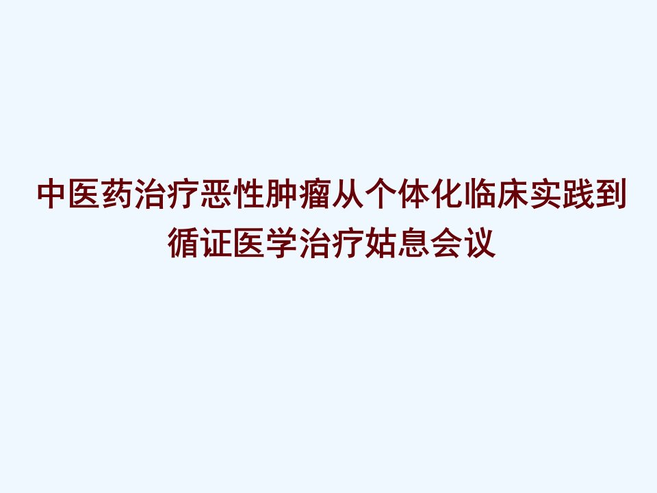 中医药治疗恶性肿瘤从个体化临床实践到循证医学治疗姑息会议-课件