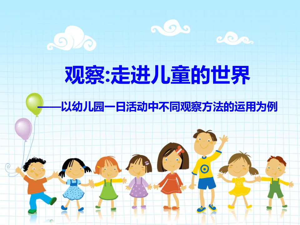 幼儿园讲座PPT：走进儿童的世界以幼儿园——以一日活动中不同观察方法运用为例课件