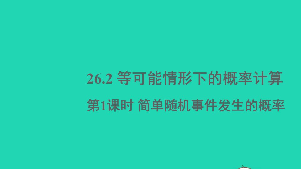 九年级数学下册第26章概率初步26.2等可能情形下的概率计算第1课时简单随机事件发生的概率课件新版沪科版